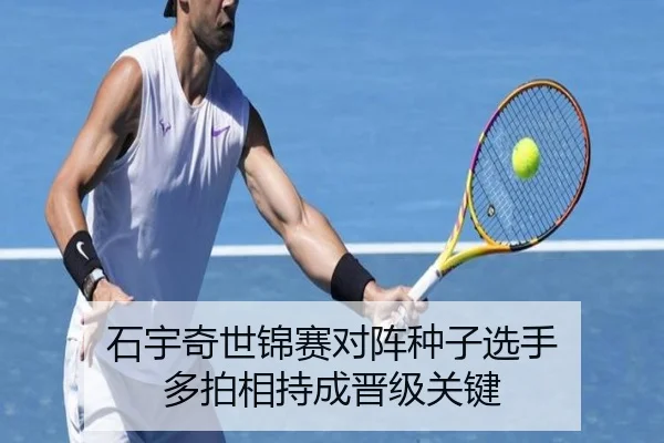 石宇奇世锦赛对阵种子选手 多拍相持成晋级关键